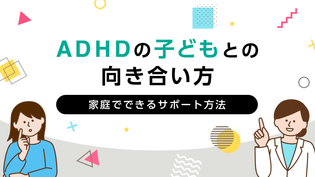 ADHDの子どもとの向き合い方：家庭でできるサポート方法