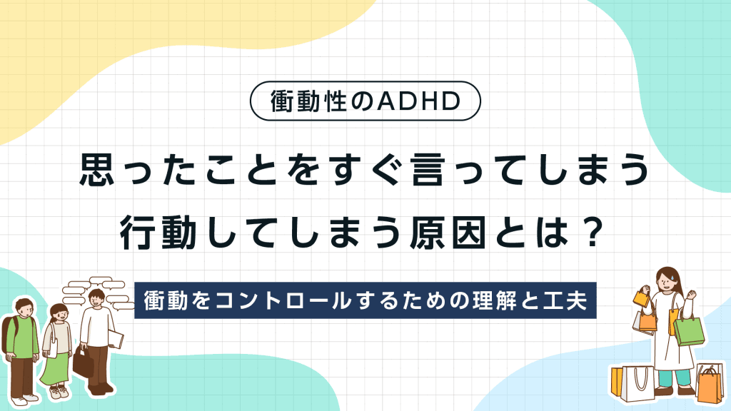 衝動性のADHD：思ったことをすぐ言ってしまう、行動してしまう原因とは？