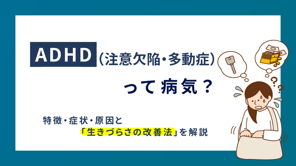ADHD（注意欠如・多動症）って病気？特徴・症状・原因と「生きづらさの改善法」を解説