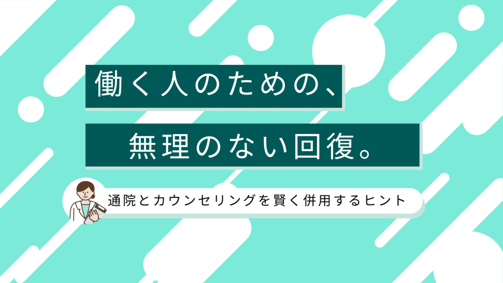 働く人のための、無理のない回復。通院とカウンセリングを賢く併用するヒント