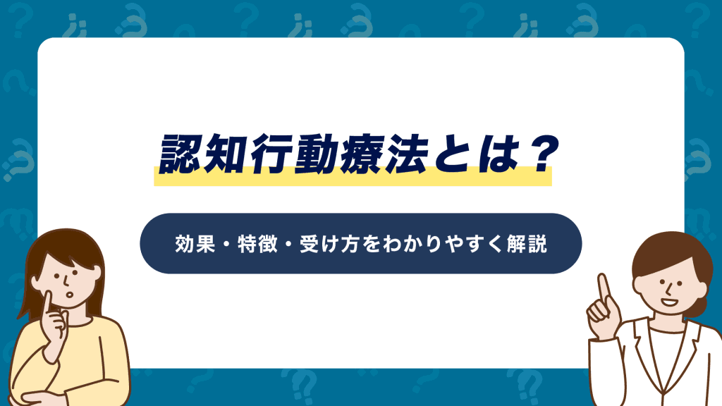 認知行動療法とは？効果・特徴・受け方をわかりやすく解説